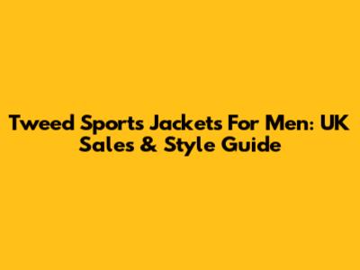 Tweed Sports Jackets For Men: UK Sales & Style Guide