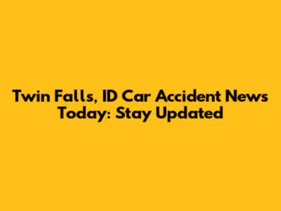 Twin Falls, ID Car Accident News Today: Stay Updated