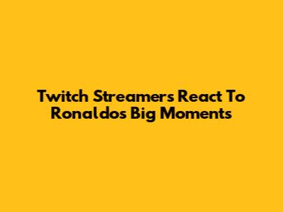 Twitch Streamers React To Ronaldo's Big Moments