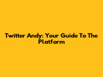Twitter Andy: Your Guide To The Platform
