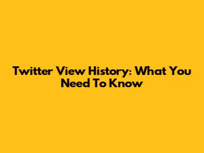 Twitter View History: What You Need To Know