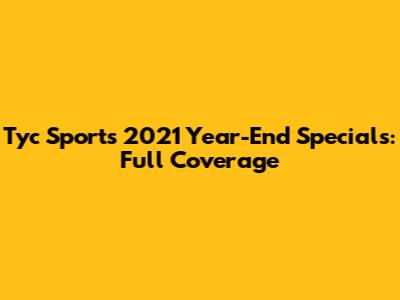 Tyc Sports 2021 Year-End Specials: Full Coverage