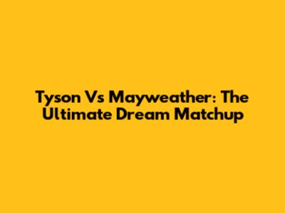 Tyson Vs Mayweather: The Ultimate Dream Matchup