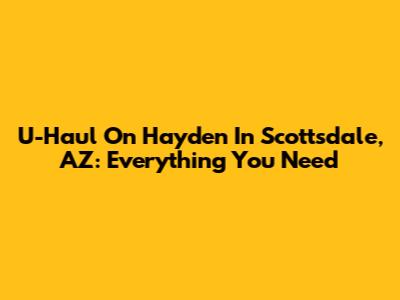 U-Haul On Hayden In Scottsdale, AZ: Everything You Need