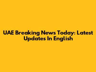 UAE Breaking News Today: Latest Updates In English