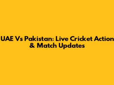 UAE Vs Pakistan: Live Cricket Action & Match Updates