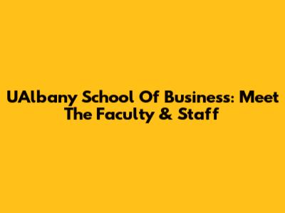 UAlbany School Of Business: Meet The Faculty & Staff