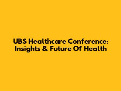 UBS Healthcare Conference: Insights & Future Of Health