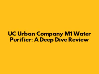 UC Urban Company M1 Water Purifier: A Deep Dive Review