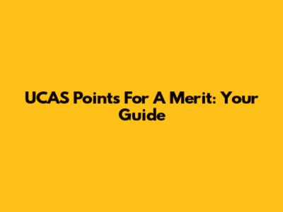 UCAS Points For A Merit: Your Guide