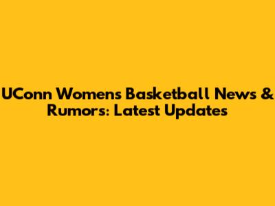UConn Women's Basketball News & Rumors: Latest Updates