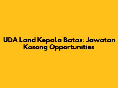 UDA Land Kepala Batas: Jawatan Kosong Opportunities