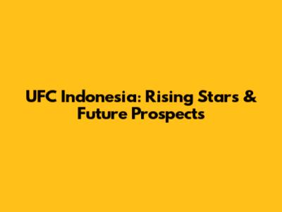 UFC Indonesia: Rising Stars & Future Prospects