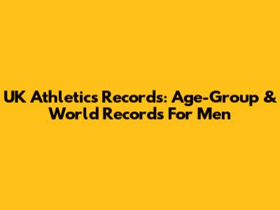 UK Athletics Records: Age-Group & World Records For Men
