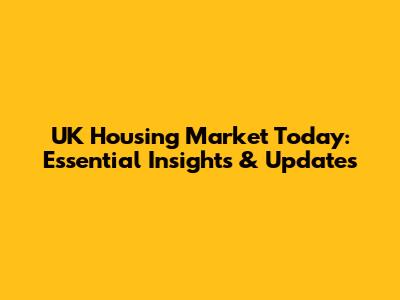 UK Housing Market Today: Essential Insights & Updates