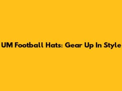 UM Football Hats: Gear Up In Style