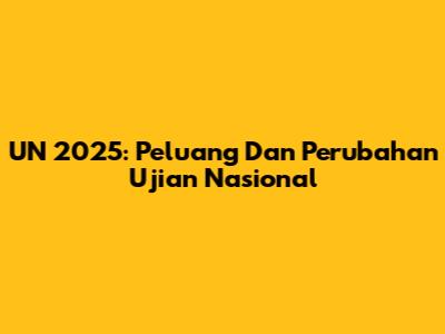 UN 2025: Peluang Dan Perubahan Ujian Nasional