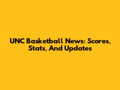 UNC Basketball News: Scores, Stats, And Updates