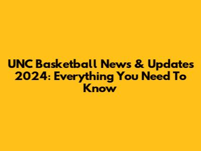 UNC Basketball News & Updates 2024: Everything You Need To Know