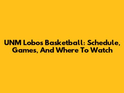 UNM Lobos Basketball: Schedule, Games, And Where To Watch