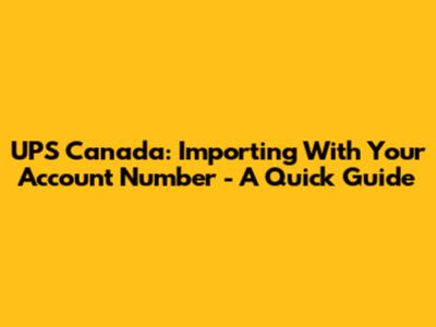 UPS Canada: Importing With Your Account Number - A Quick Guide