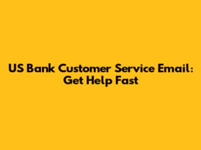 US Bank Customer Service Email: Get Help Fast