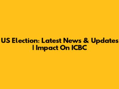 US Election: Latest News & Updates | Impact On ICBC