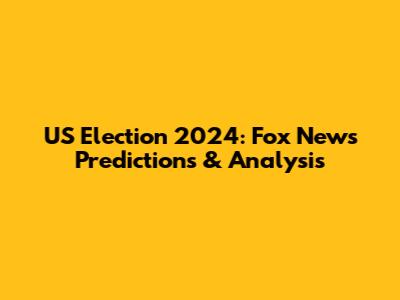 US Election 2024: Fox News Predictions & Analysis