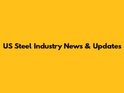 US Steel Industry News & Updates