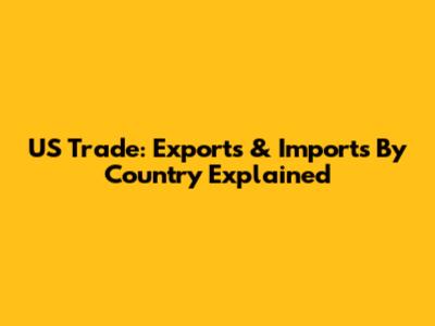 US Trade: Exports & Imports By Country Explained