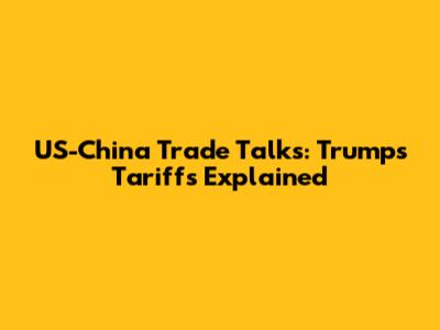 US-China Trade Talks: Trump's Tariffs Explained