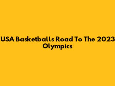 USA Basketball's Road To The 2023 Olympics