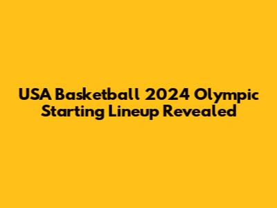 USA Basketball 2024 Olympic Starting Lineup Revealed