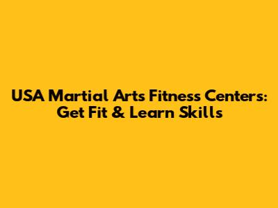 USA Martial Arts Fitness Centers: Get Fit & Learn Skills