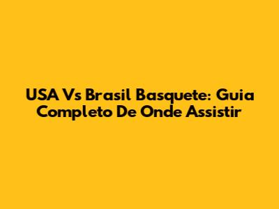 USA Vs Brasil Basquete: Guia Completo De Onde Assistir