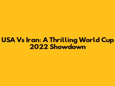USA Vs Iran: A Thrilling World Cup 2022 Showdown