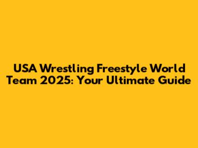 USA Wrestling Freestyle World Team 2025: Your Ultimate Guide