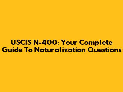 USCIS N-400: Your Complete Guide To Naturalization Questions