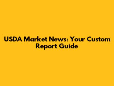 USDA Market News: Your Custom Report Guide