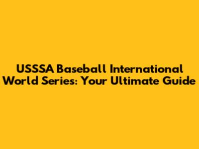 USSSA Baseball International World Series: Your Ultimate Guide
