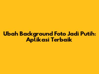 Ubah Background Foto Jadi Putih: Aplikasi Terbaik