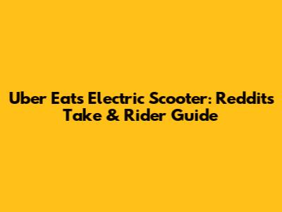 Uber Eats Electric Scooter: Reddit's Take & Rider Guide