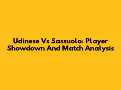 Udinese Vs Sassuolo: Player Showdown And Match Analysis