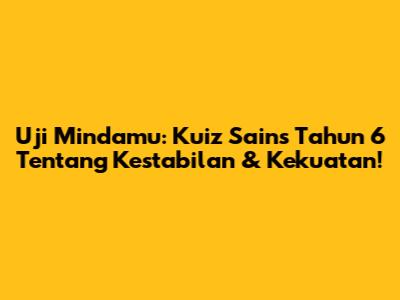 Uji Mindamu: Kuiz Sains Tahun 6 Tentang Kestabilan & Kekuatan!