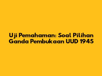 Uji Pemahaman: Soal Pilihan Ganda Pembukaan UUD 1945