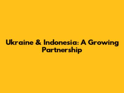 Ukraine & Indonesia: A Growing Partnership