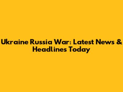 Ukraine Russia War: Latest News & Headlines Today
