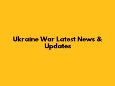 Ukraine War Latest News & Updates