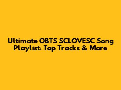 Ultimate OBTS SCLOVESC Song Playlist: Top Tracks & More