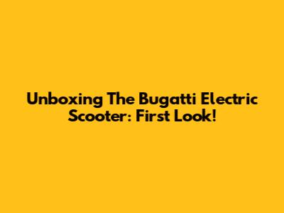 Unboxing The Bugatti Electric Scooter: First Look!